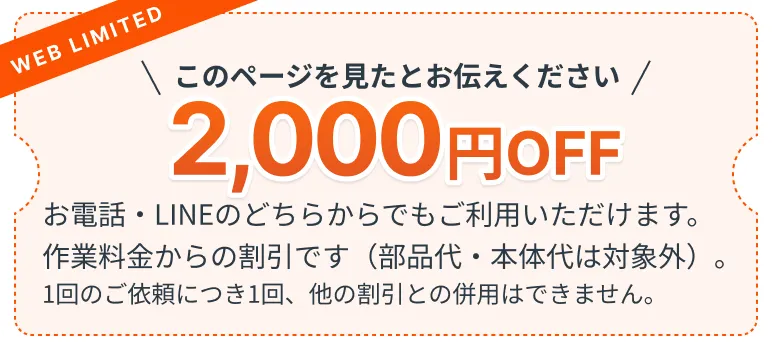 このページを見たとお伝えください。作業料金から2,000円OFF。部品代・本体代は対象外、1回のご依頼につき1回、他の割引との併用不可。